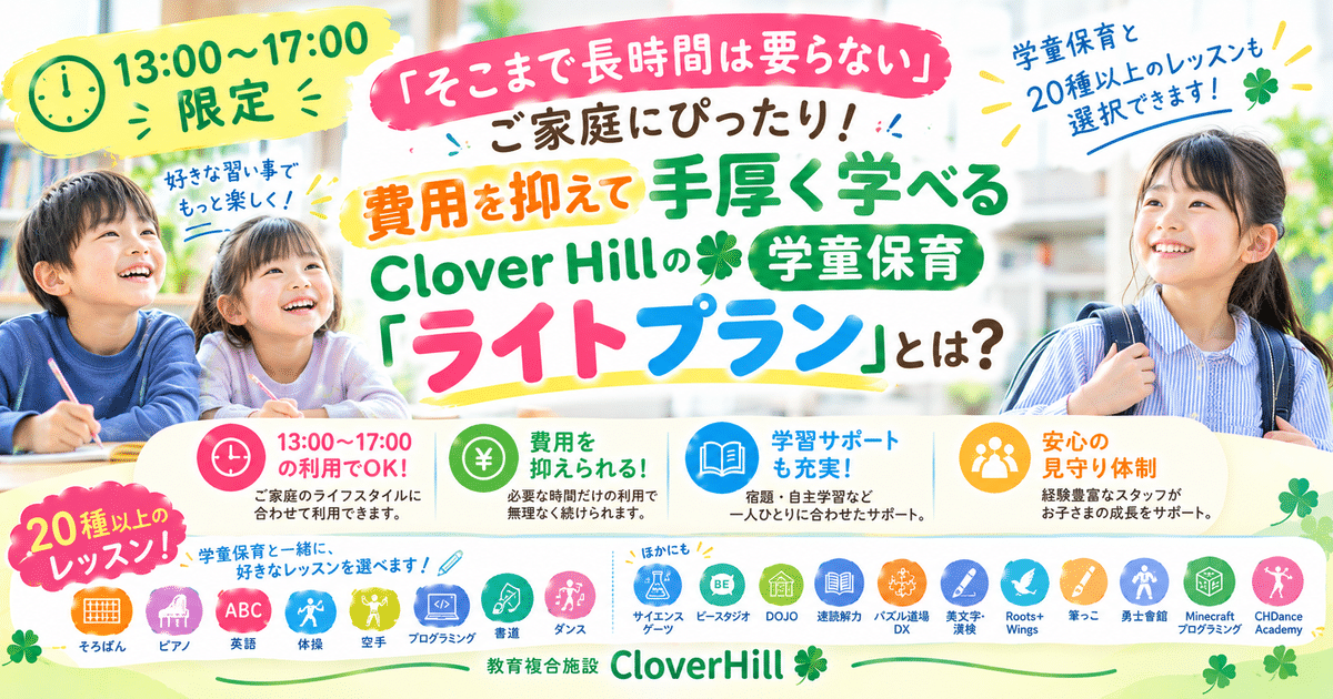 【公式】教育複合施設CloverHill府中 | 総合教育型民間学童保育・認可外保育・多彩な習い事 | 【13:00〜17:00限定】『そこまで長時間は要らない』ご家庭にぴったり！費用を抑えて手厚く学べるClover Hillの学童保育『ライトプラン』とは？