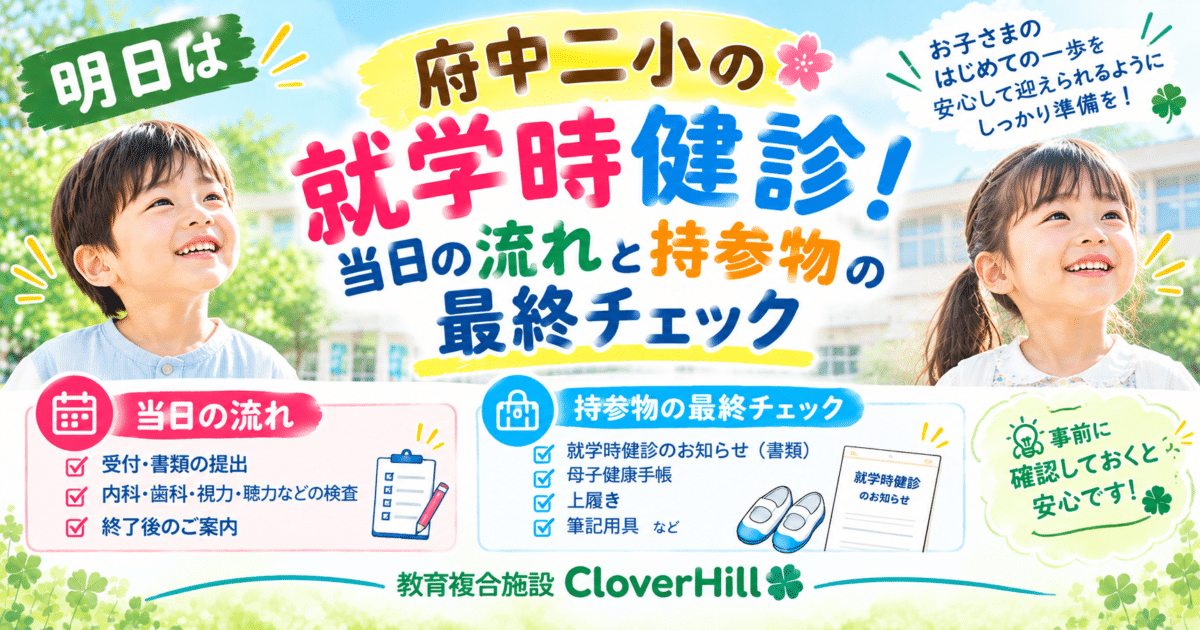 【公式】教育複合施設CloverHill府中 | 総合教育型民間学童保育・認可外保育・多彩な習い事 | 【府中第二小学校】就学時健康診断は10月30日（金）！当日の流れ・持ち物・受付時間を最終確認｜2027年度新1年生