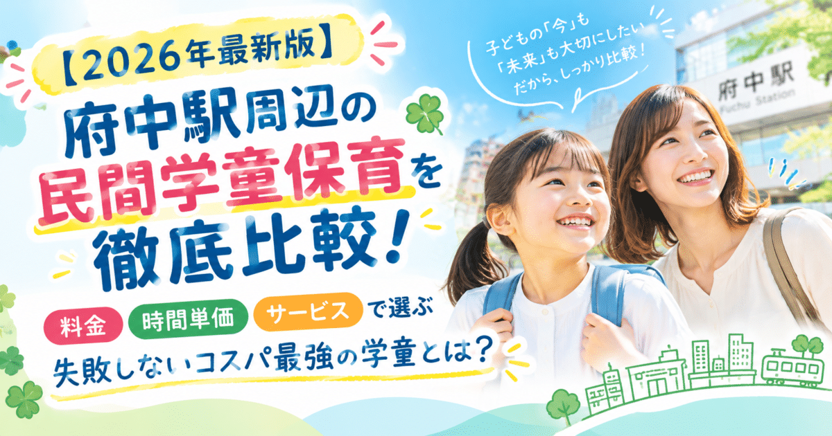【公式】教育複合施設CloverHill府中 | 総合教育型民間学童保育・認可外保育・多彩な習い事 | 【2026年最新版】府中駅周辺の民間学童保育を徹底比較！料金・時間単価・サービスで選ぶ失敗しないコスパ最強の学童とは？