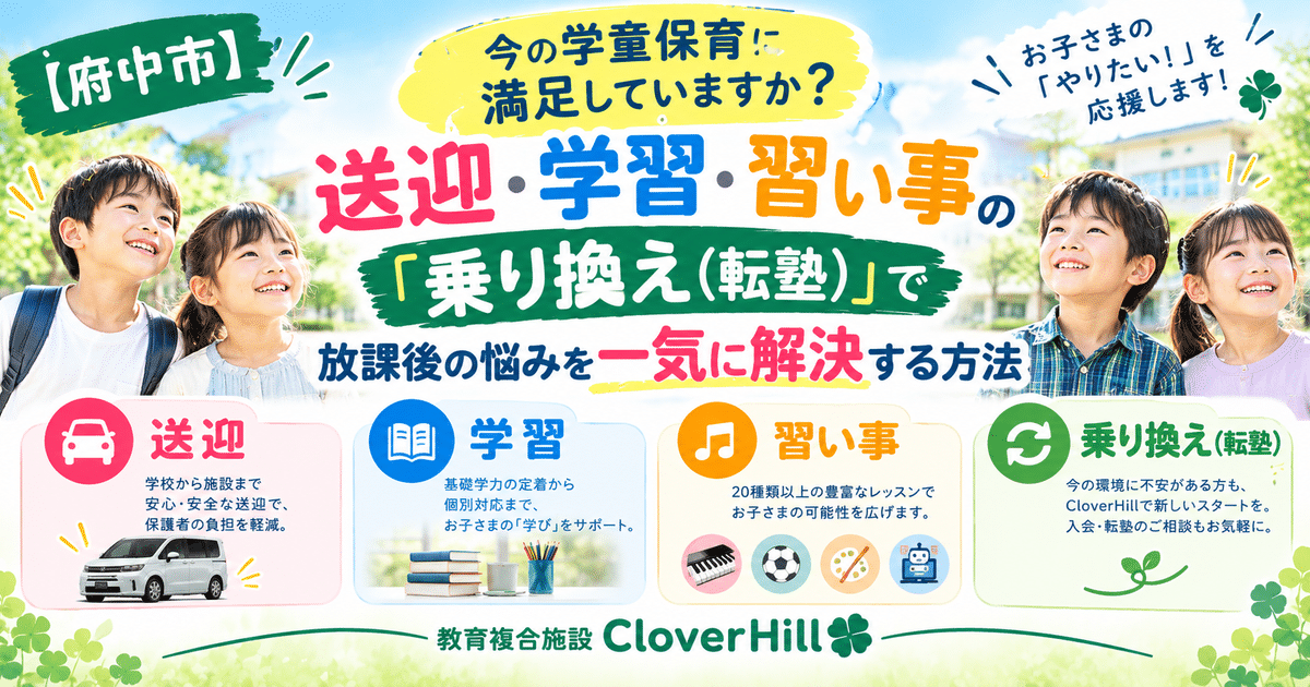 【公式】教育複合施設CloverHill府中 | 総合教育型民間学童保育・認可外保育・多彩な習い事 | 『【府中市】今の学童保育に満足していますか？送迎・学習・習い事の「乗り換え（転塾）」で放課後の悩みを一気に解決する方法』